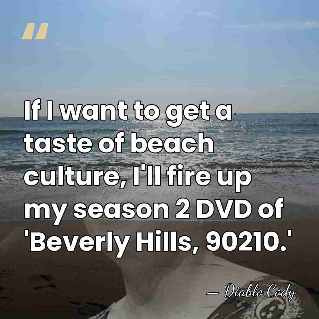 If I want to get a taste of beach culture, I'll fire&hellip; - Diablo Cody