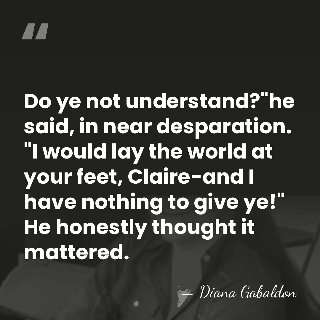 Do ye not understand?"he said, in near desparation. "I would lay the&hellip; - Diana Gabaldon