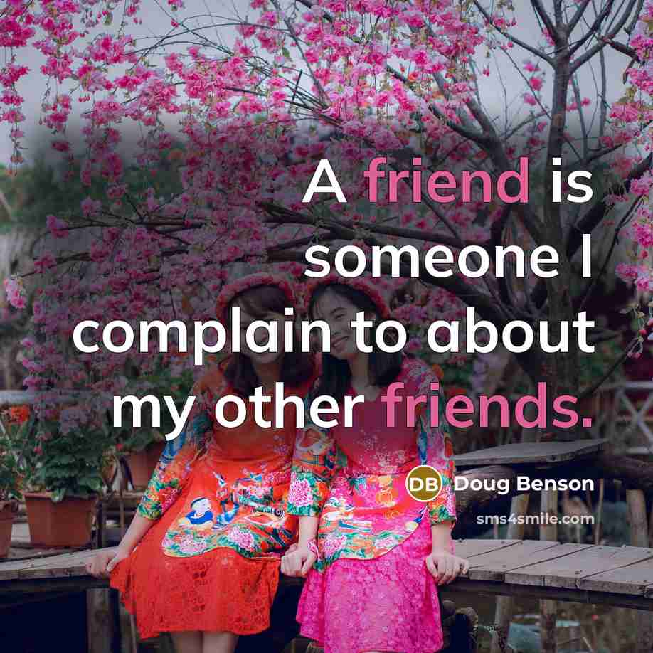 “A friend is someone I complain to about my other friends.” quote by Doug Benson