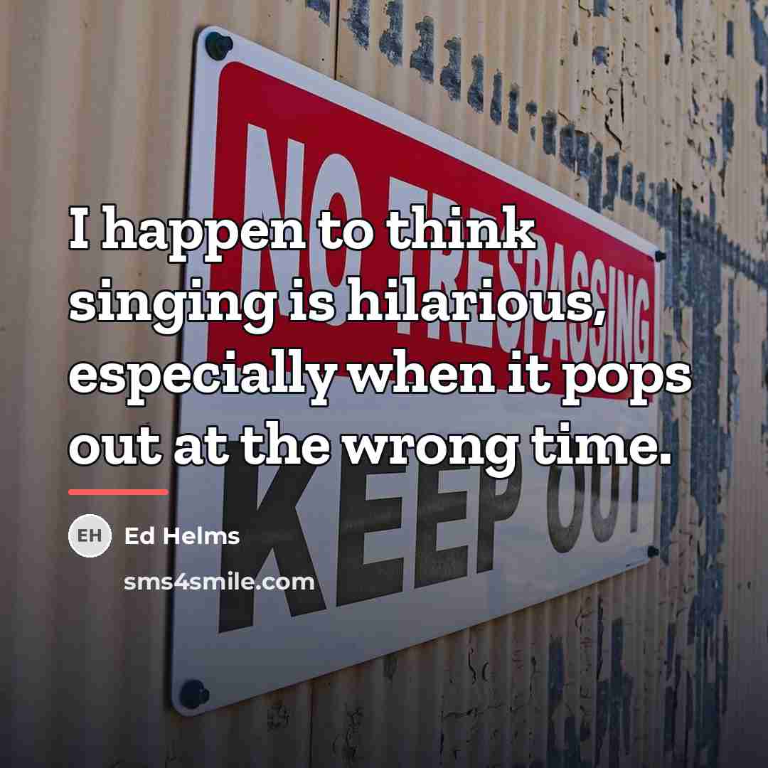 “I happen to think singing is hilarious, especially when it…” quote by Ed Helms