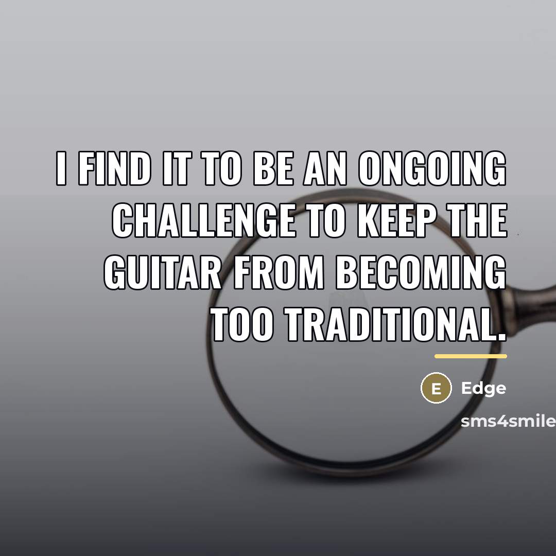 “I find it to be an ongoing challenge to keep…” quote by Edge