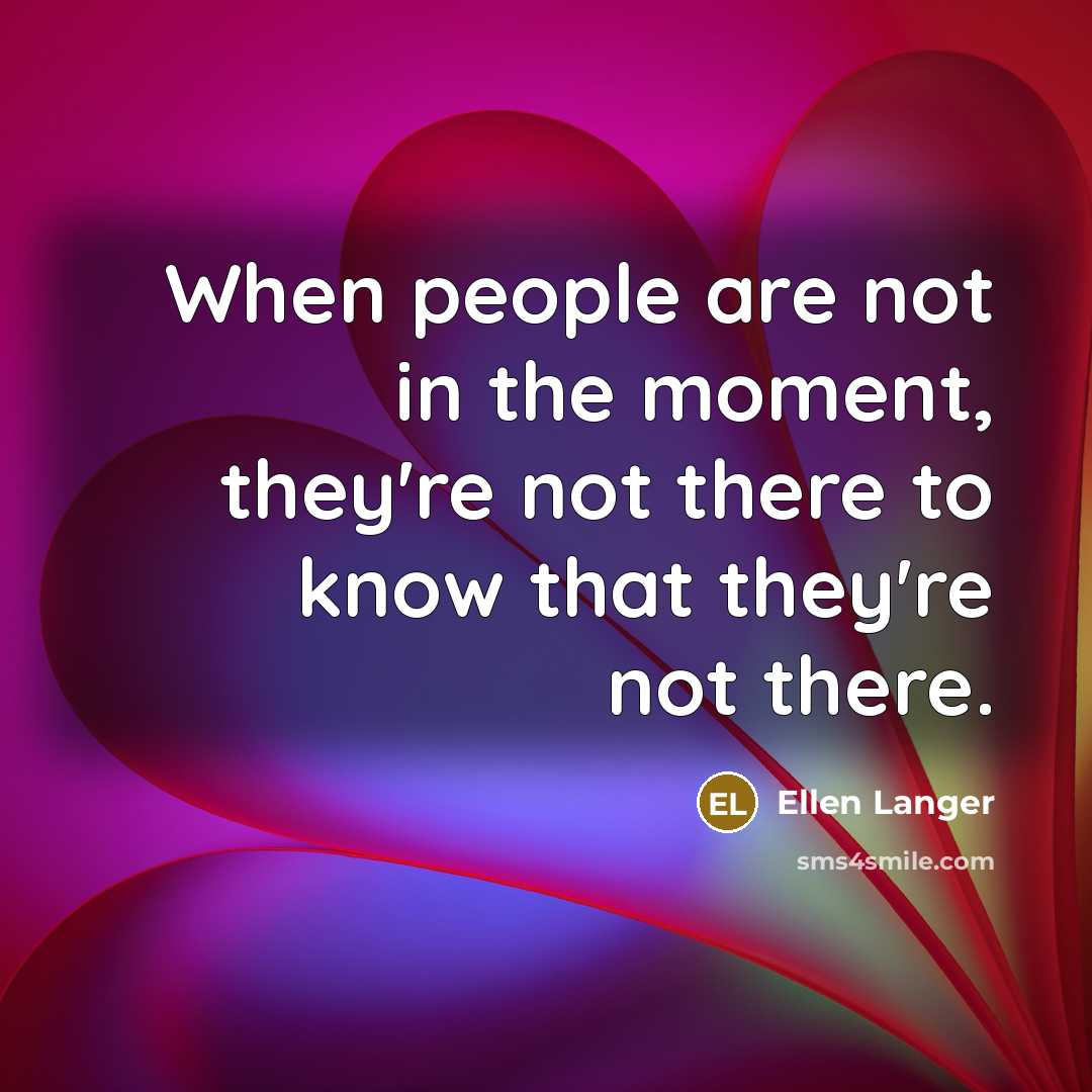 “When people are not in the moment, they're not there…” quote by Ellen Langer
