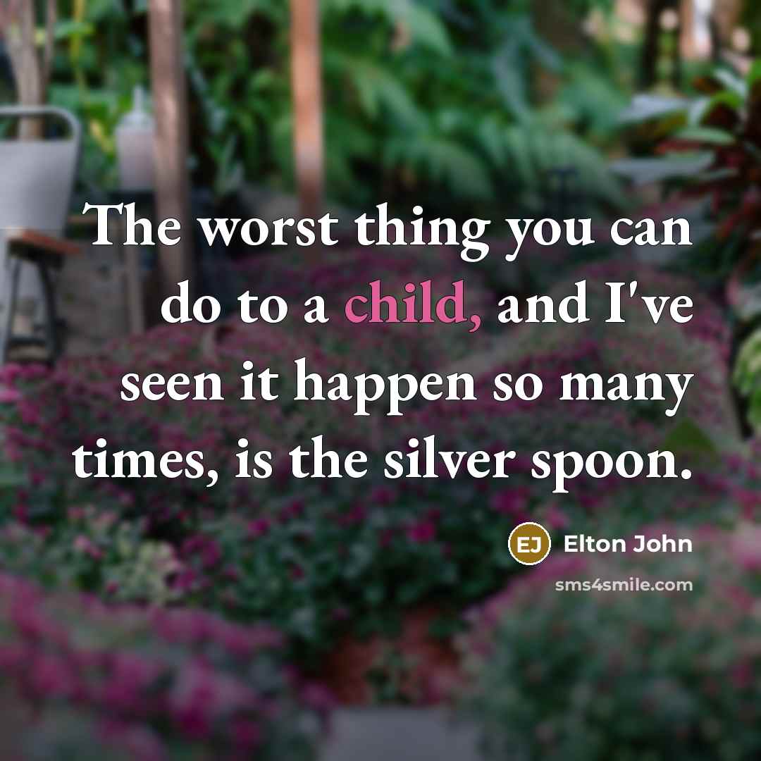 “The worst thing you can do to a child, and…” quote by Elton John