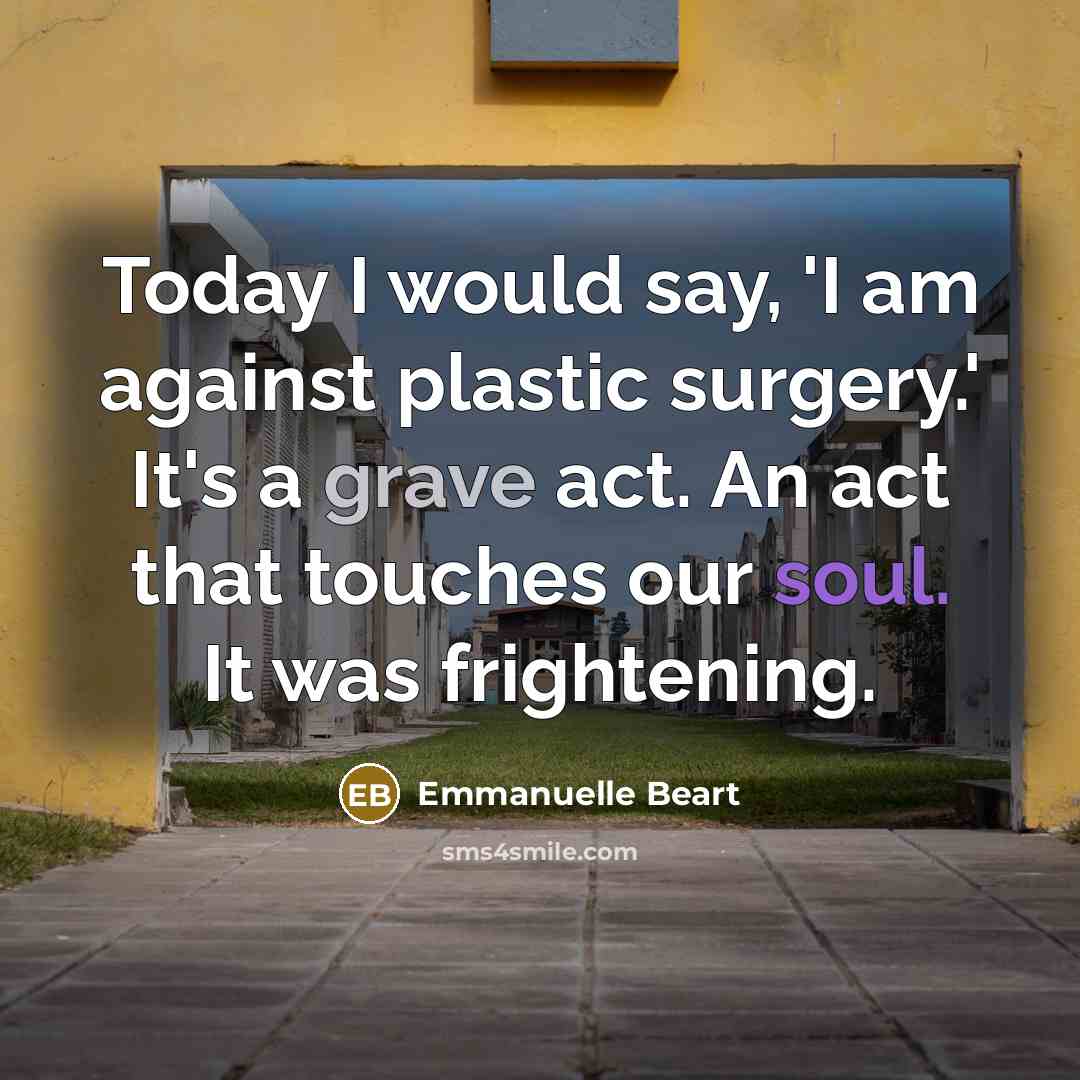 “Today I would say, 'I am against plastic surgery.' It's a grave act. An act that touches our soul. It was frightening.” quote by Emmanuelle Beart
