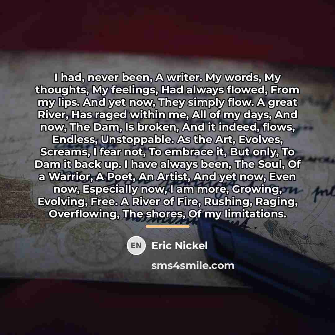 “I had, never been, A writer. My words, My thoughts,…” quote by Eric Nickel