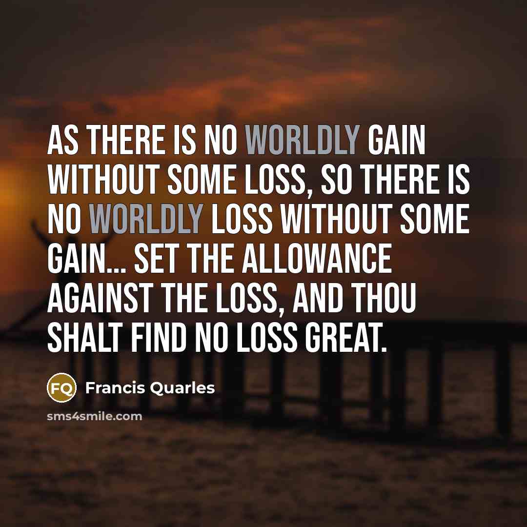 “As there is no worldly gain without some loss, so…” quote by Francis Quarles