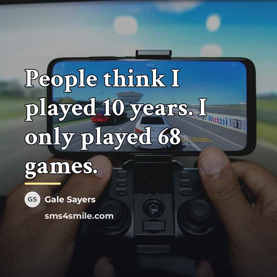 “People think I played 10 years. I only played 68…” quote by Gale Sayers