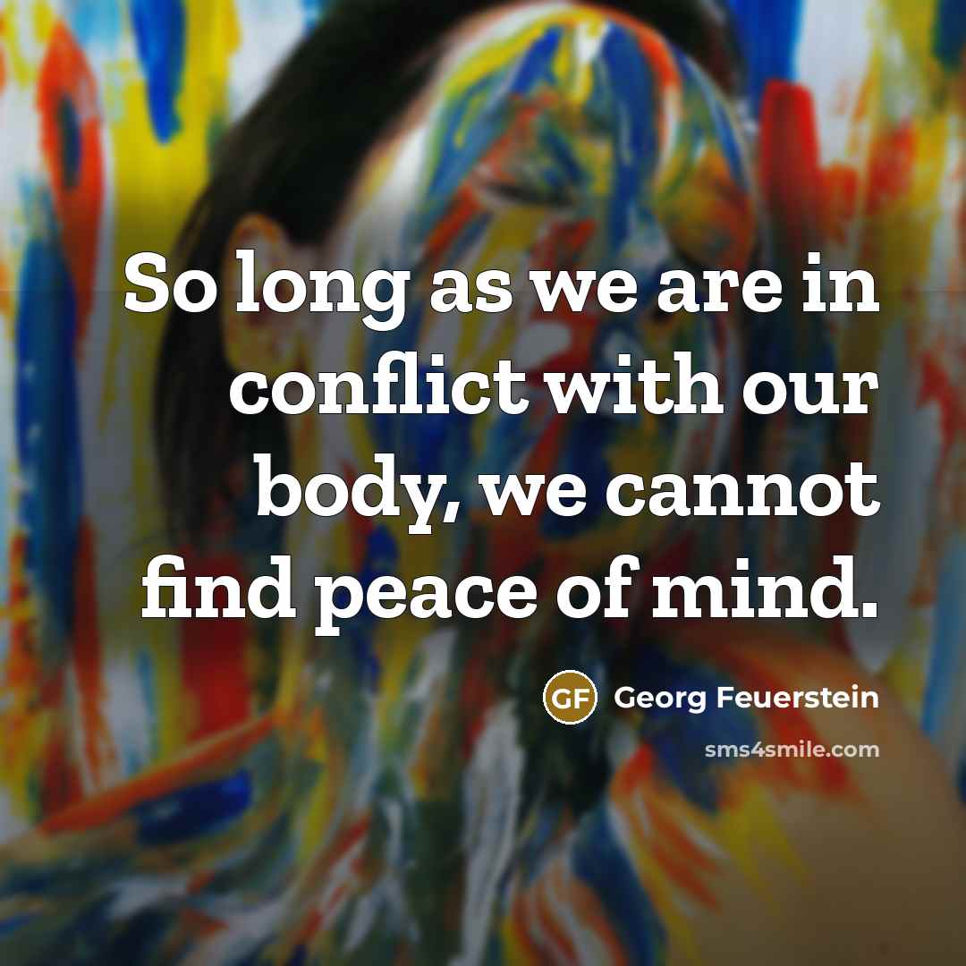 “So long as we are in conflict with our body,…” quote by Georg Feuerstein