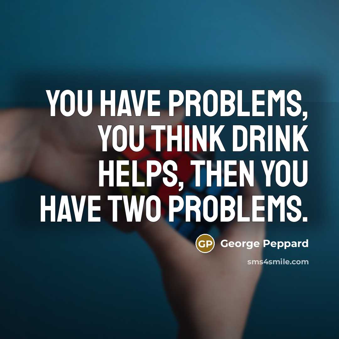 “You have problems, you think drink helps, then you have…” quote by George Peppard