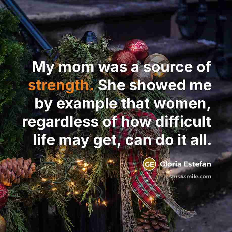“My mom was a source of strength. She showed me…” quote by Gloria Estefan