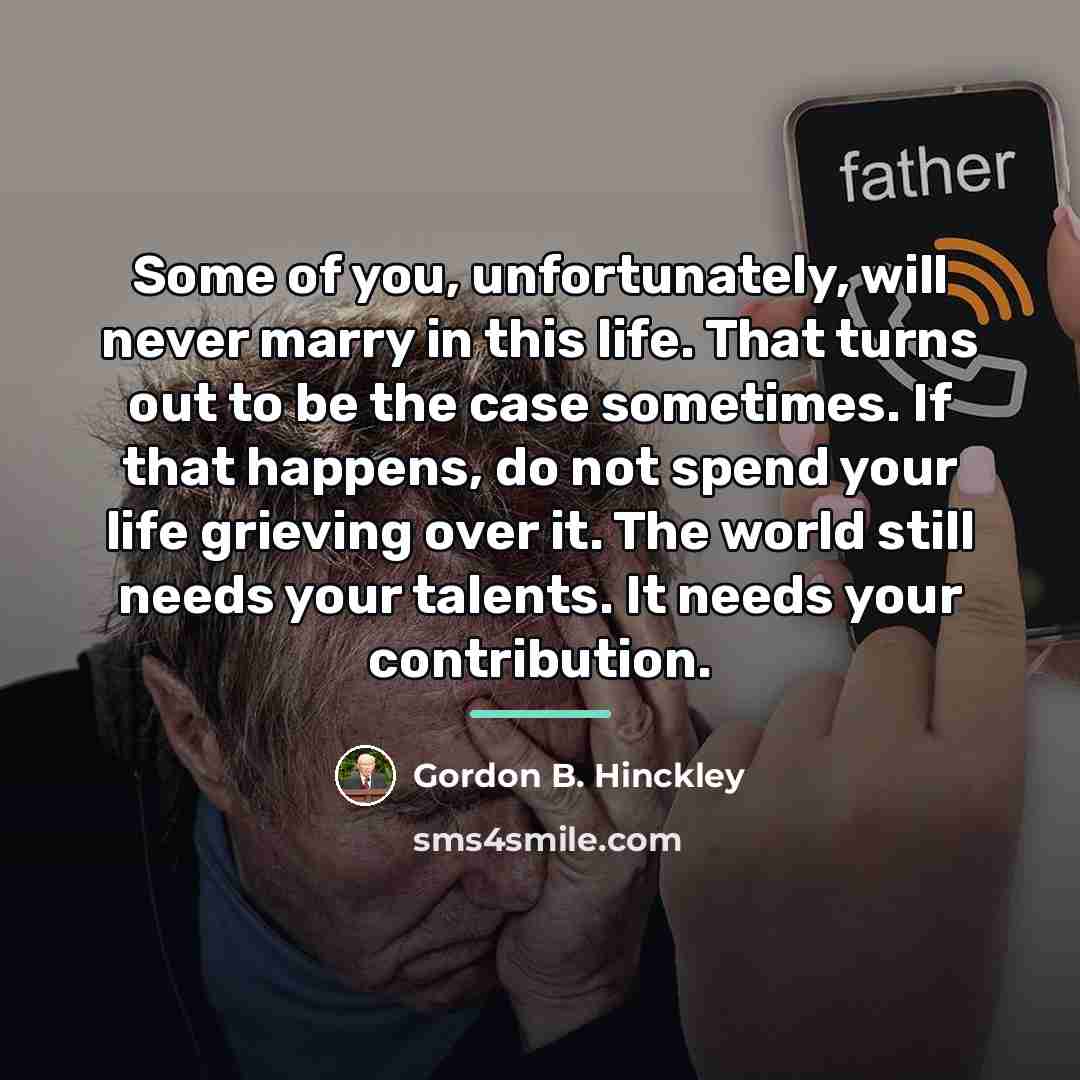 “Some of you, unfortunately, will never marry in this life.…” quote by Gordon B. Hinckley