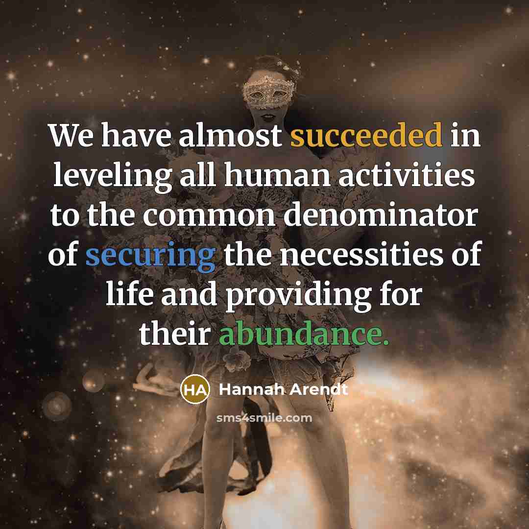 “We have almost succeeded in leveling all human activities to…” quote by Hannah Arendt