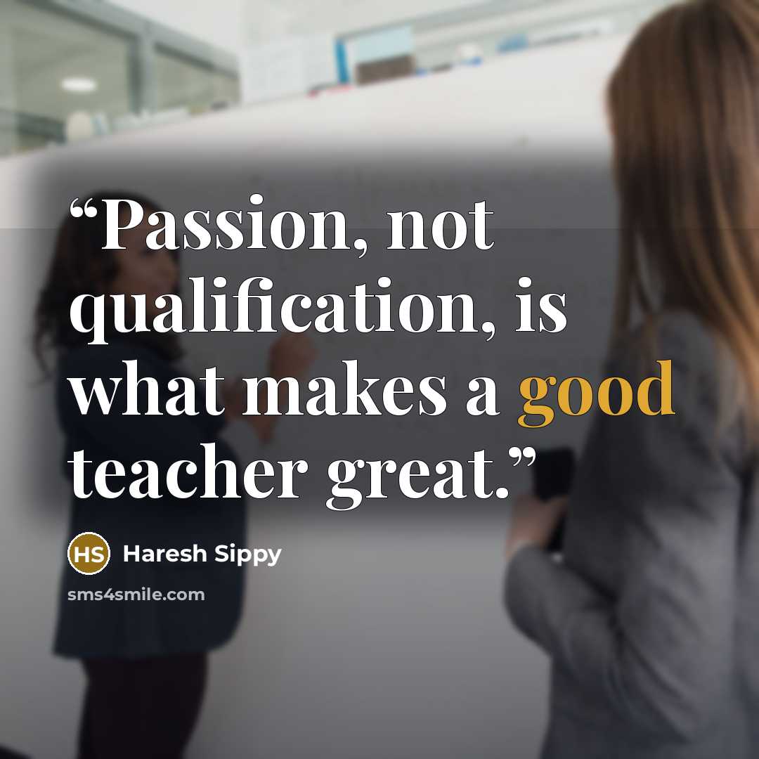 “Passion, not qualification, is what makes a good teacher great.” quote by Haresh Sippy