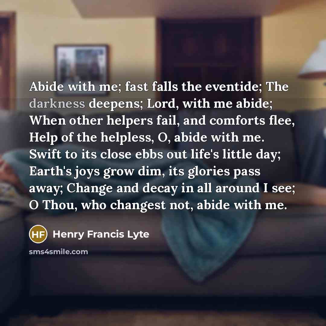 “Abide with me; fast falls the eventide; The darkness deepens;…” quote by Henry Francis Lyte