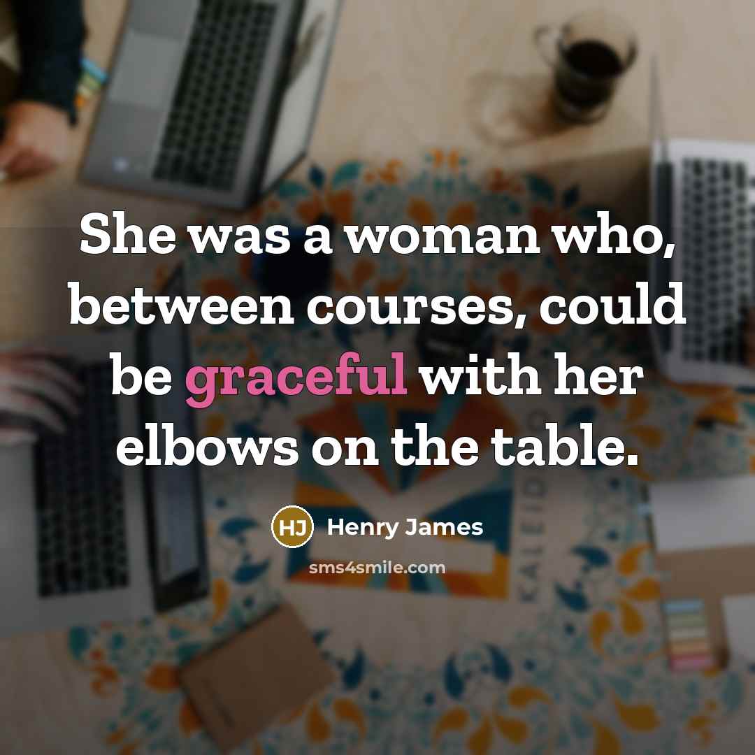 “She was a woman who, between courses, could be graceful…” quote by Henry James