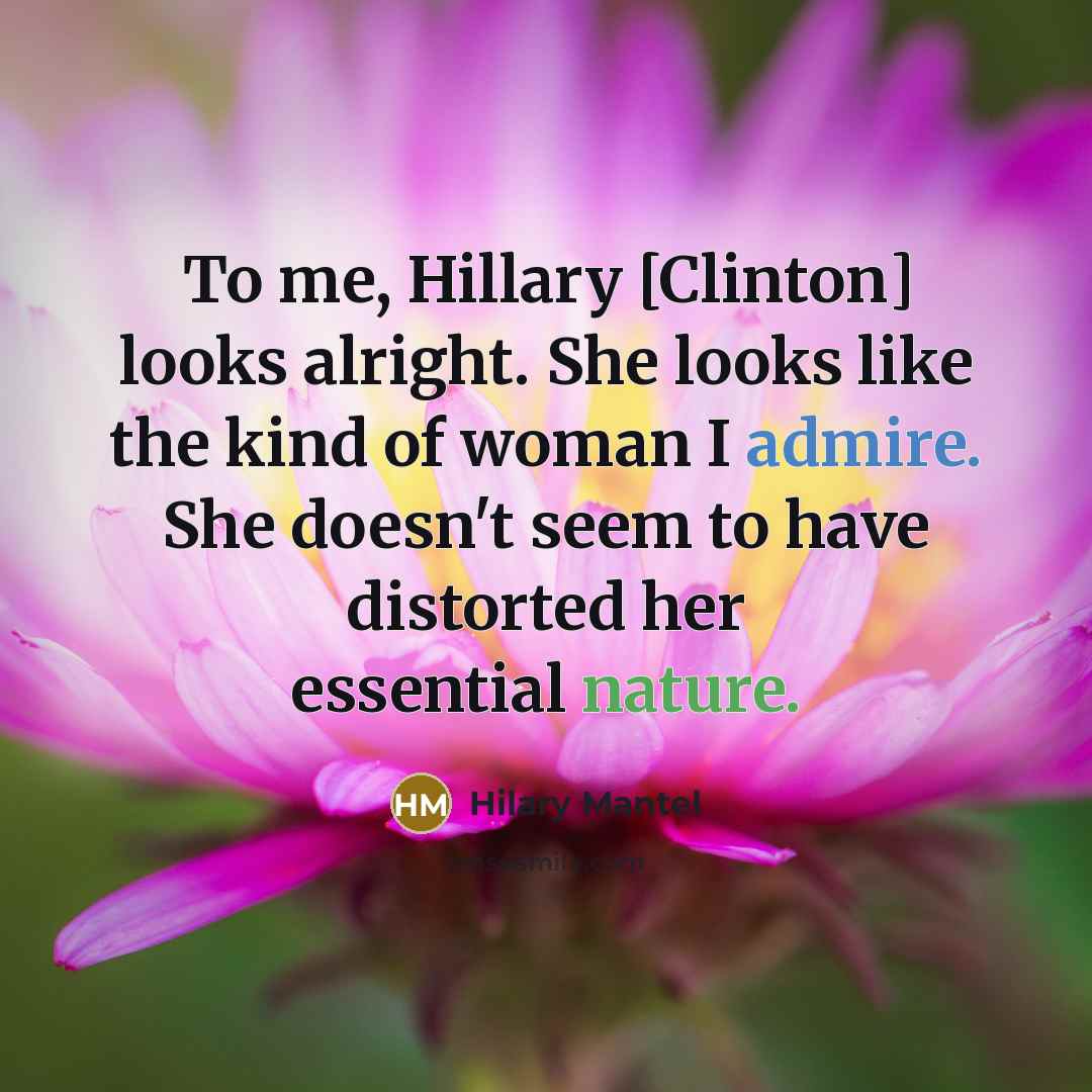 “To me, Hillary [Clinton] looks alright. She looks like the…” quote by Hilary Mantel