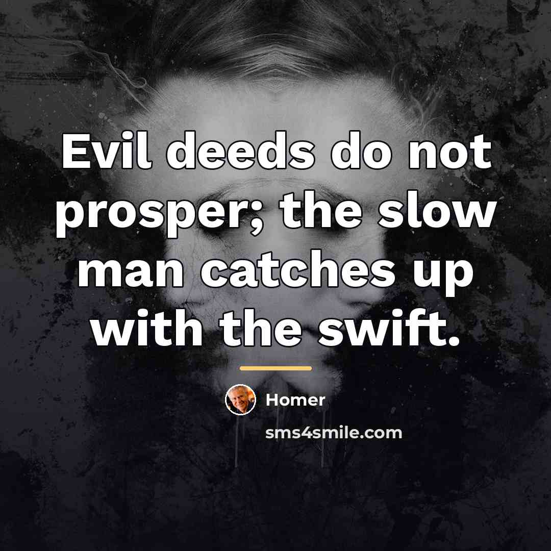 “Evil deeds do not prosper; the slow man catches up…” quote by Homer