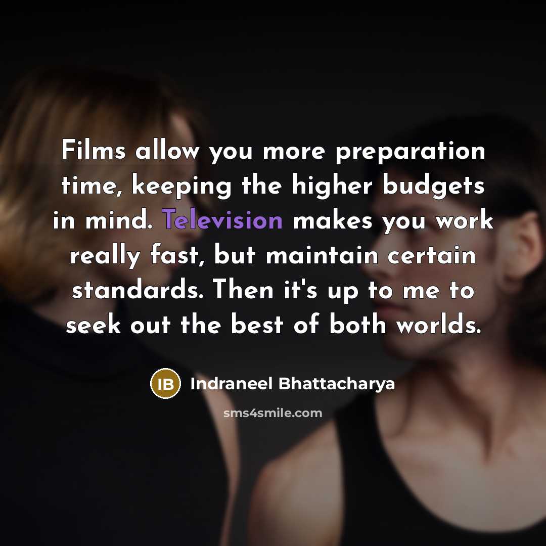 “Films allow you more preparation time, keeping the higher budgets…” quote by Indraneel Bhattacharya