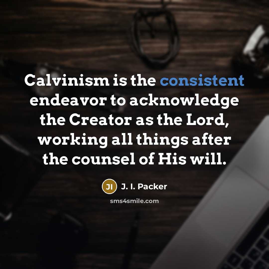 “Calvinism is the consistent endeavor to acknowledge the Creator as…” quote by J. I. Packer