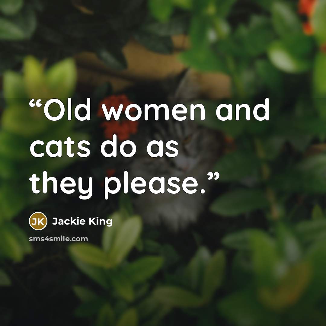 “Old women and cats do as they please.” quote by Jackie King