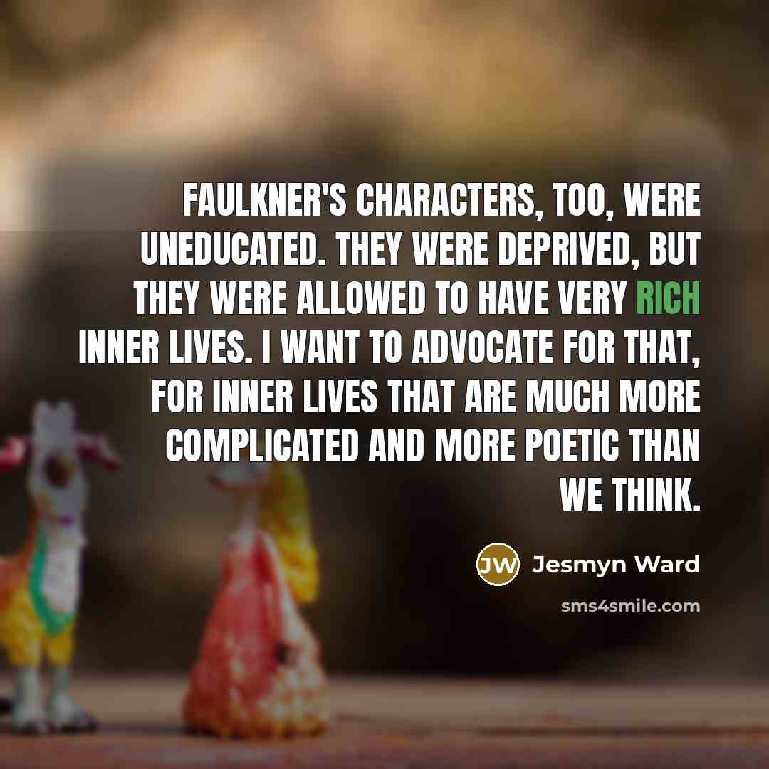 “Faulkner's characters, too, were uneducated. They were deprived, but they…” quote by Jesmyn Ward