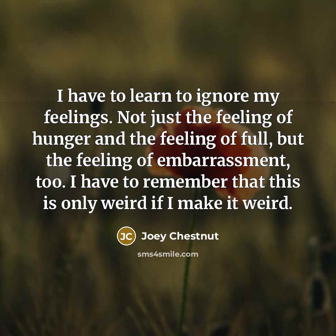 “I have to learn to ignore my feelings. Not just…” quote by Joey Chestnut