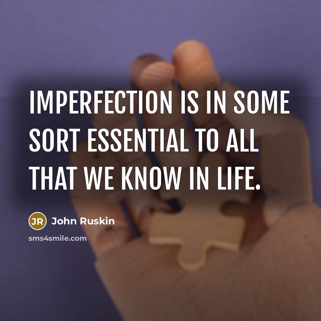 “Imperfection is in some sort essential to all that we know in life.” quote by John Ruskin