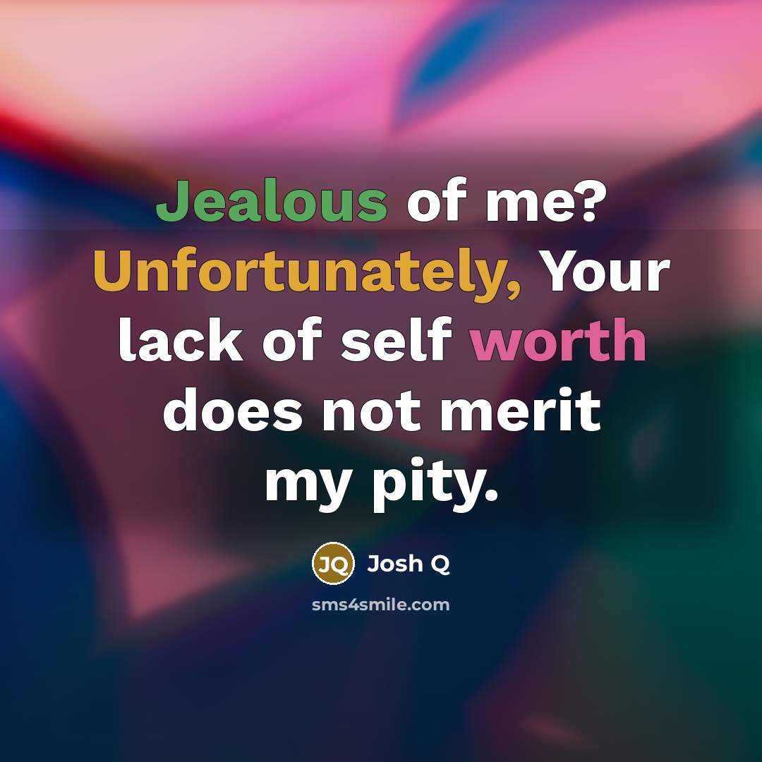 “Jealous of me? Unfortunately, Your lack of self worth does not merit my pity.” quote by Josh Q