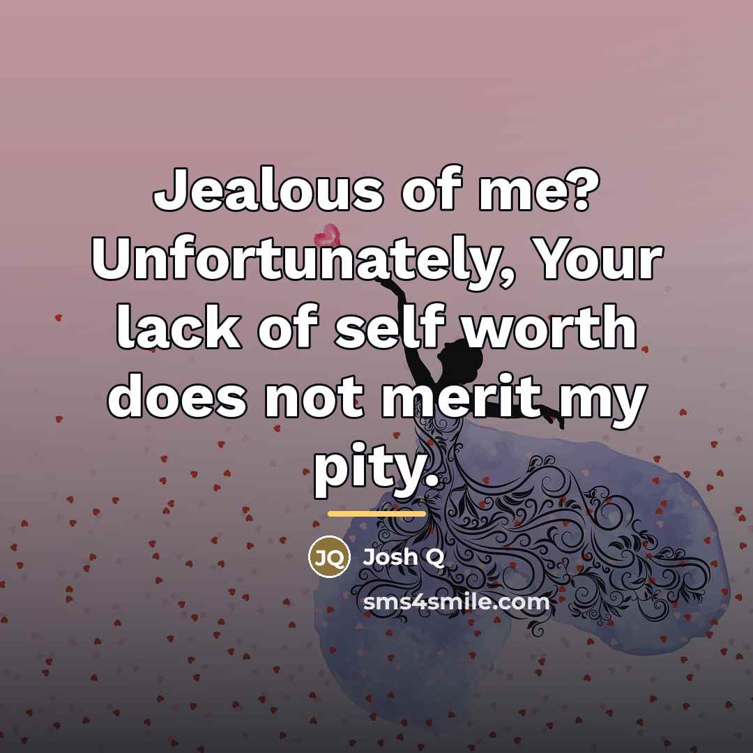 “Jealous of me? Unfortunately, Your lack of self worth does…” quote by Josh Q