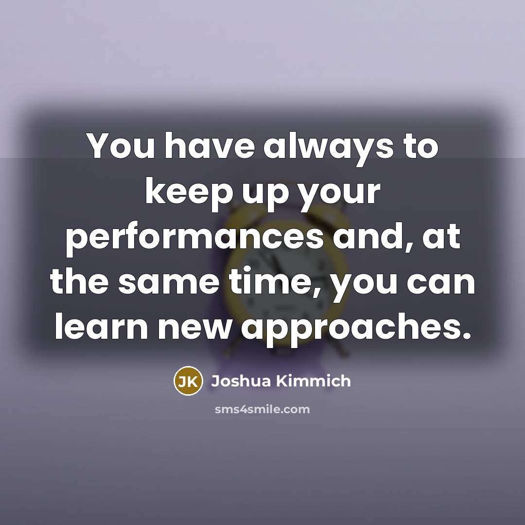 “You have always to keep up your performances and, at…” quote by Joshua Kimmich