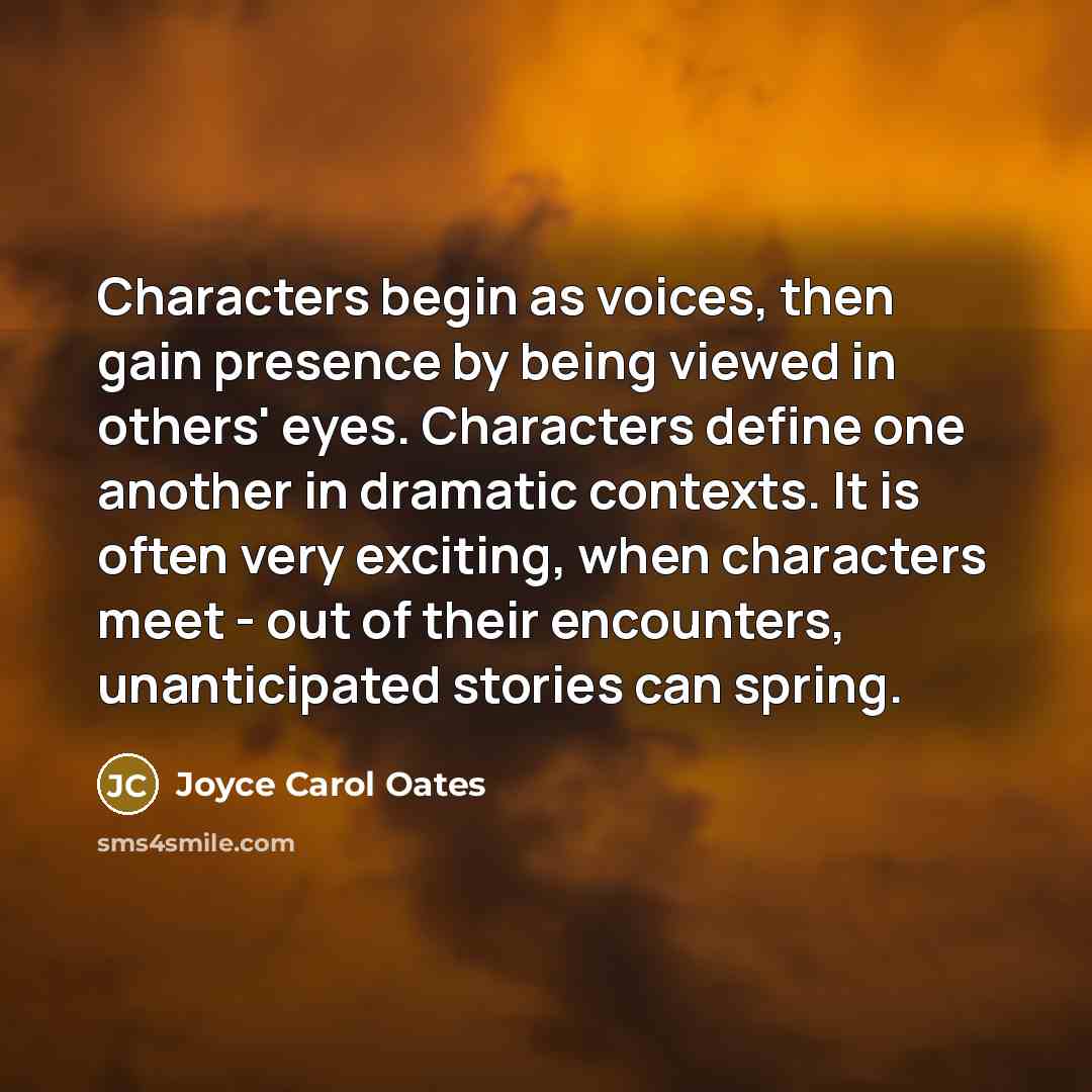 “Characters begin as voices, then gain presence by being viewed…” quote by Joyce Carol Oates