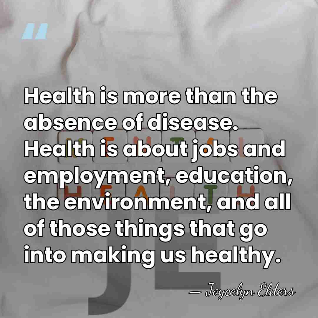 Health is more than the absence of disease. Health is about jobs&hellip; - Joycelyn Elders
