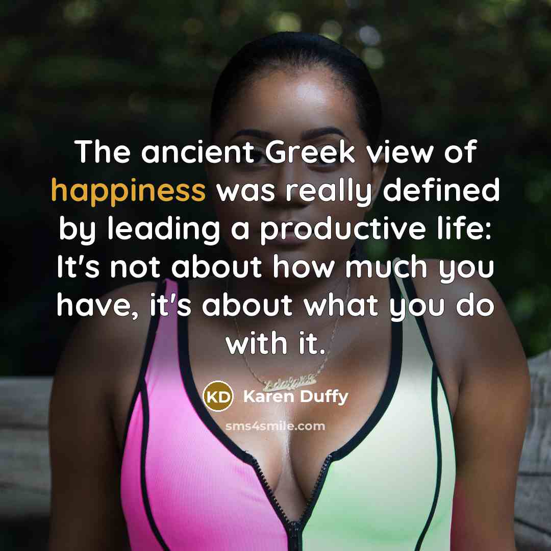 “The ancient Greek view of happiness was really defined by…” quote by Karen Duffy