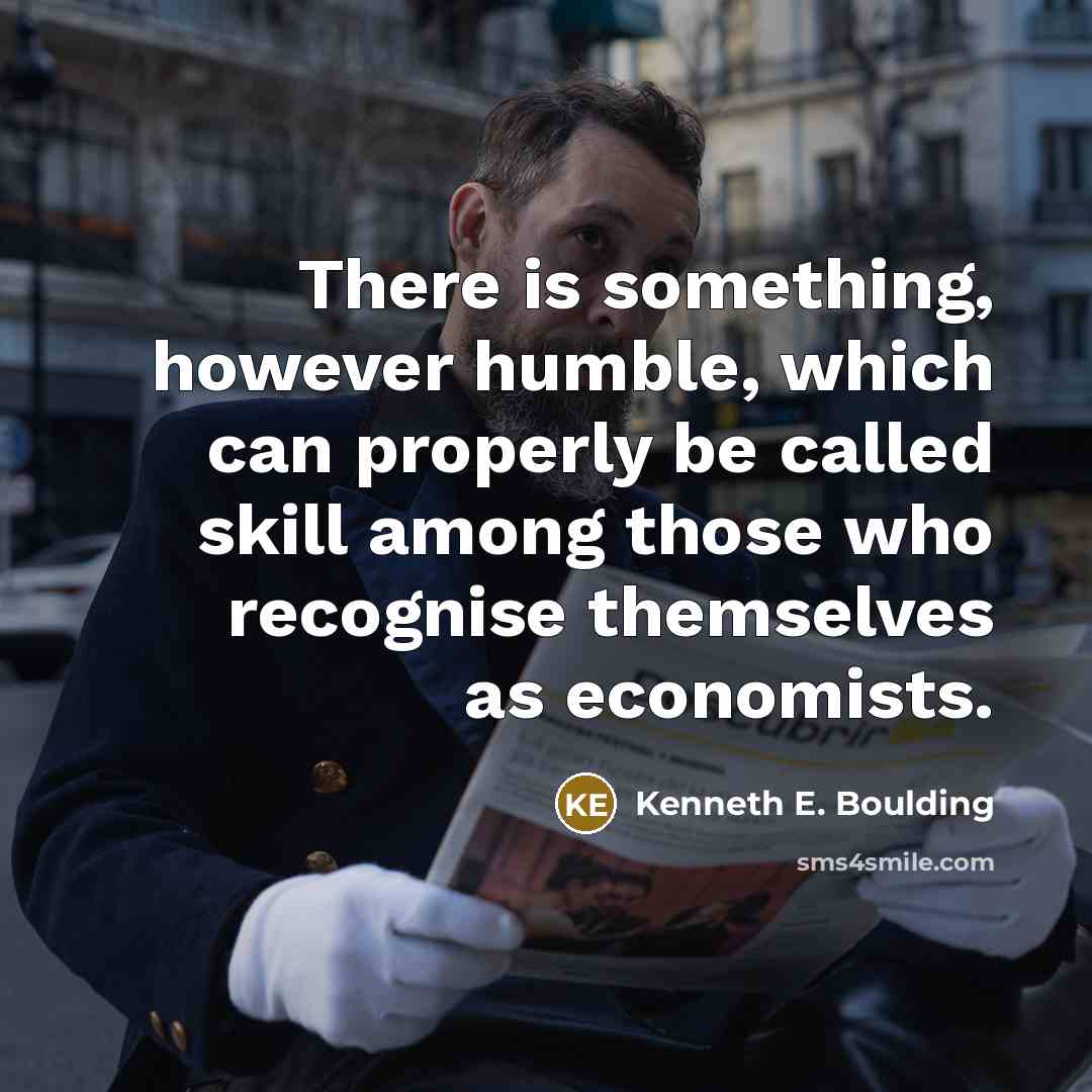 “There is something, however humble, which can properly be called skill among those who recognise themselves as economists.” quote by Kenneth E. Boulding
