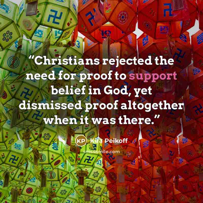 “Christians rejected the need for proof to support belief in God, yet dismissed proof altogether when it was there.” quote by Kira Peikoff