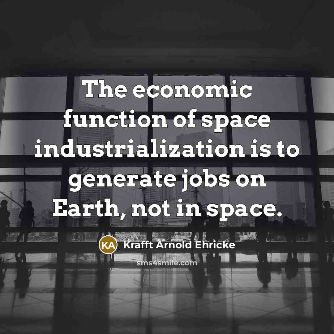 “The economic function of space industrialization is to generate jobs…” quote by Krafft Arnold Ehricke