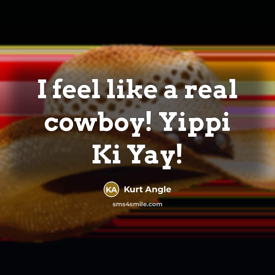“I feel like a real cowboy! Yippi Ki Yay!…” quote by Kurt Angle