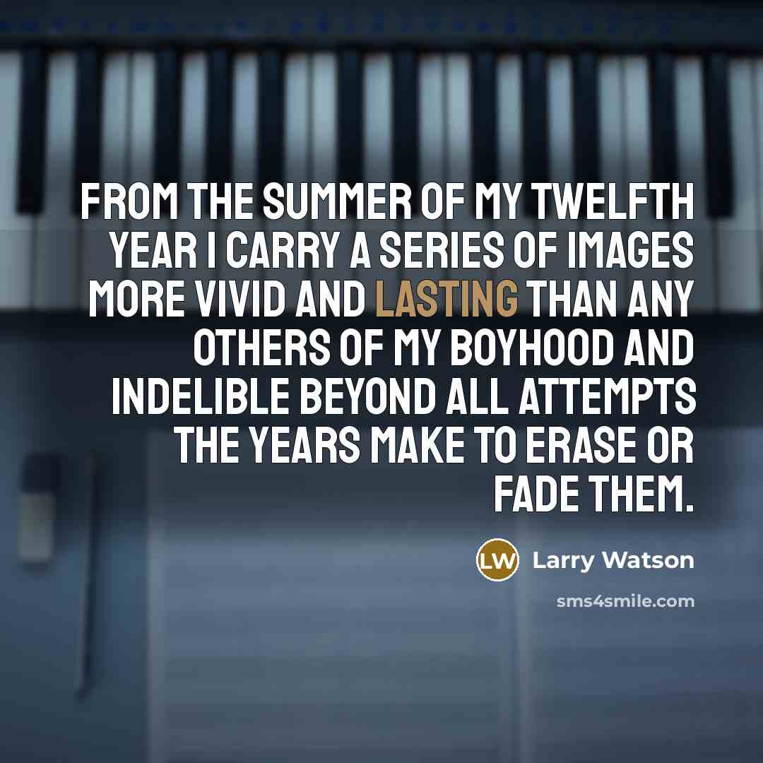 “From the summer of my twelfth year I carry a…” quote by Larry Watson