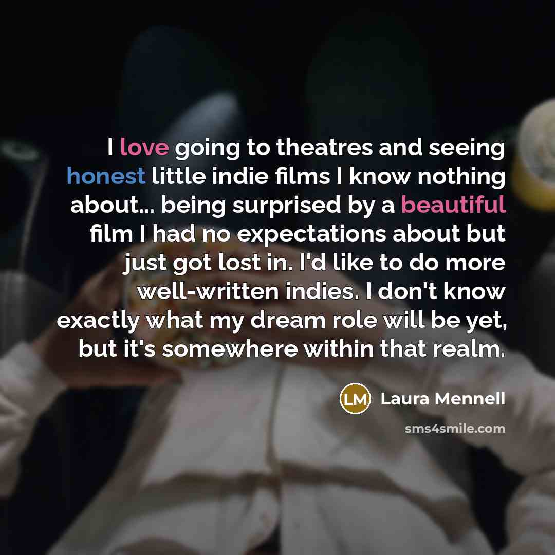“I love going to theatres and seeing honest little indie…” quote by Laura Mennell