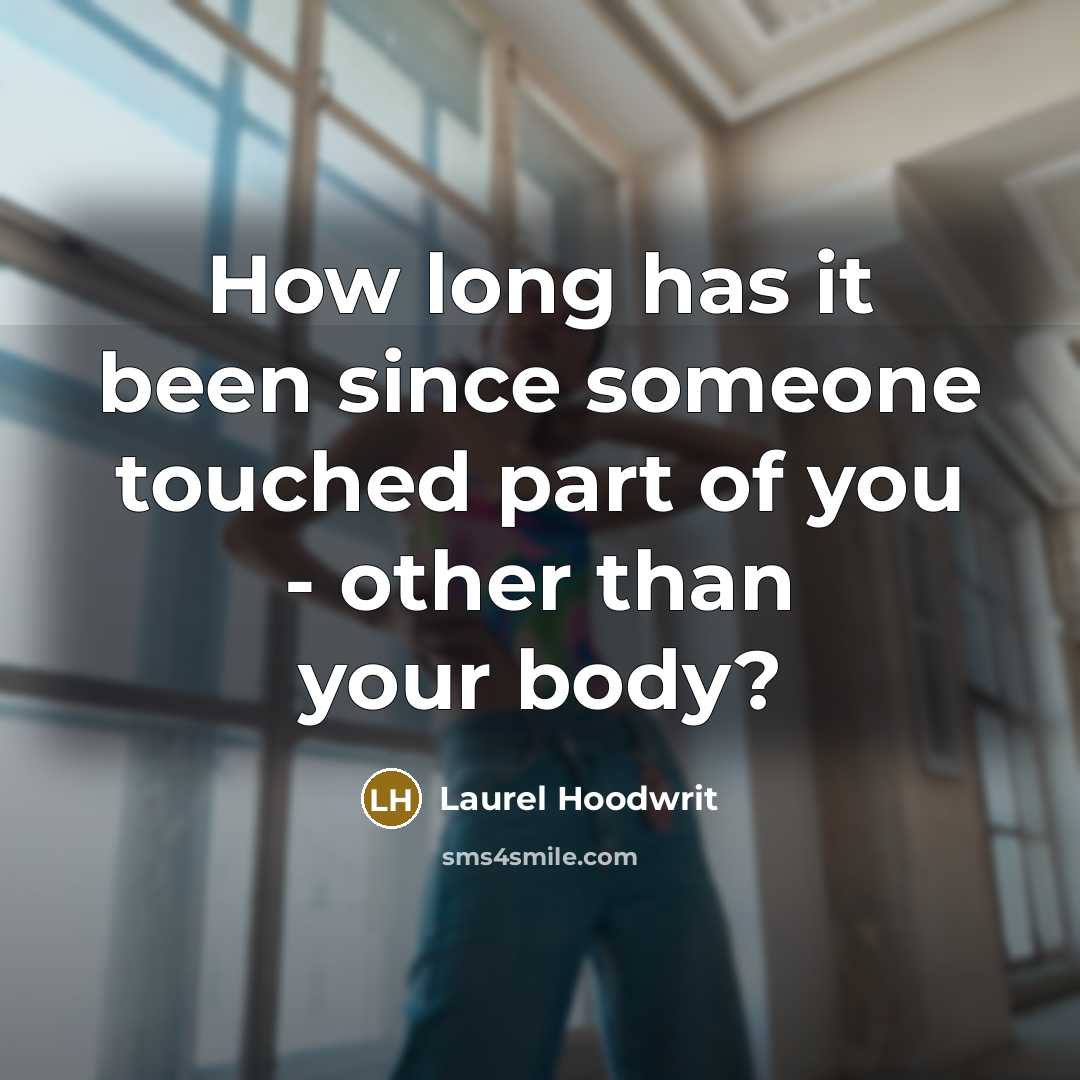 “How long has it been since someone touched part of you - other than your body?” quote by Laurel Hoodwrit