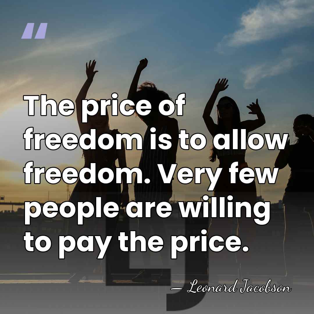 The price of freedom is to allow freedom. Very few people are&hellip; - Leonard Jacobson