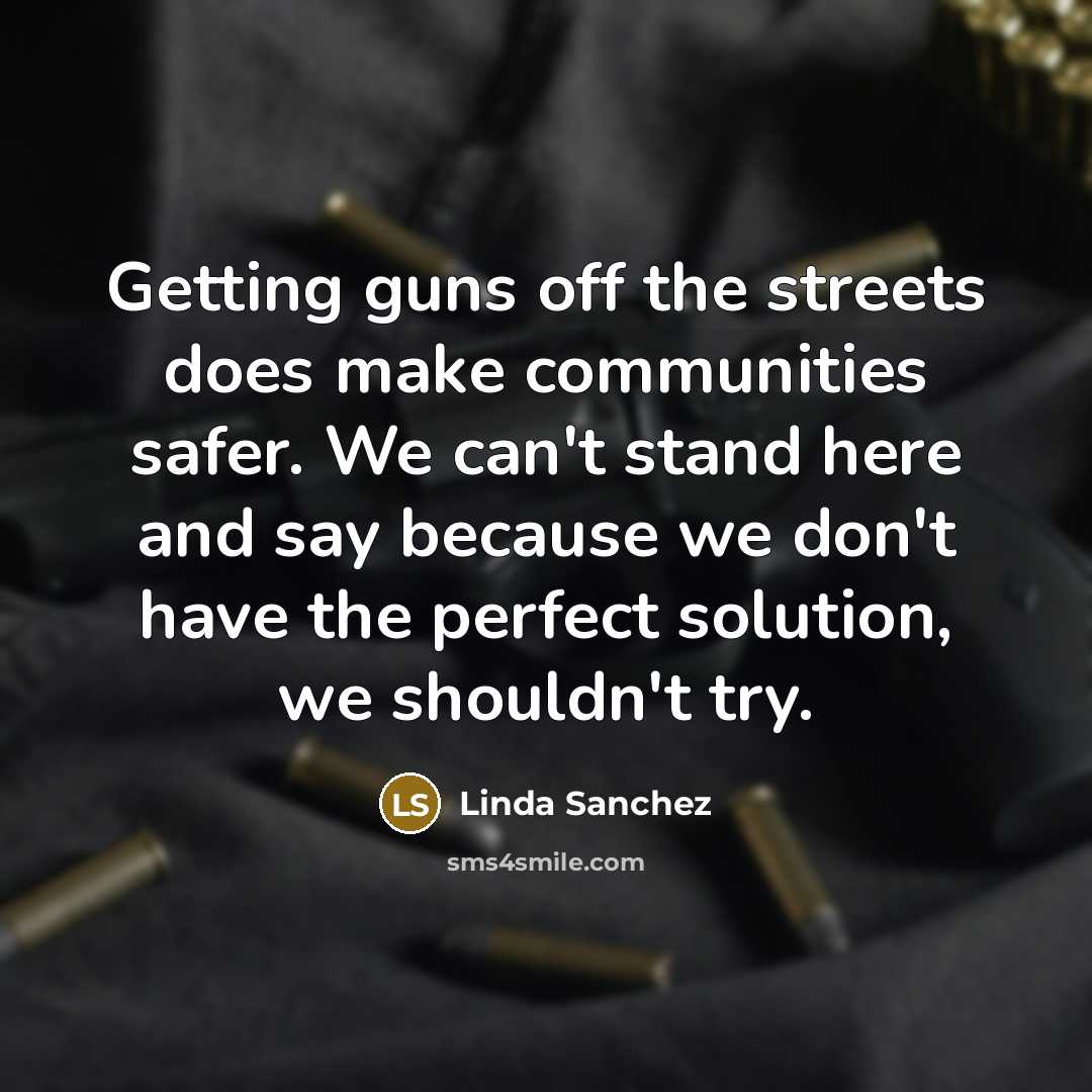“Getting guns off the streets does make communities safer. We…” quote by Linda Sanchez