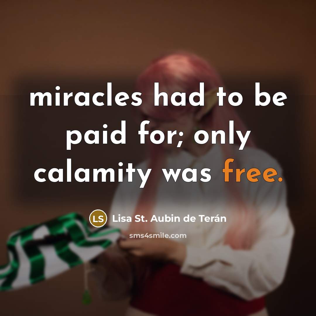 “miracles had to be paid for; only calamity was free.…” quote by Lisa St. Aubin de Terán