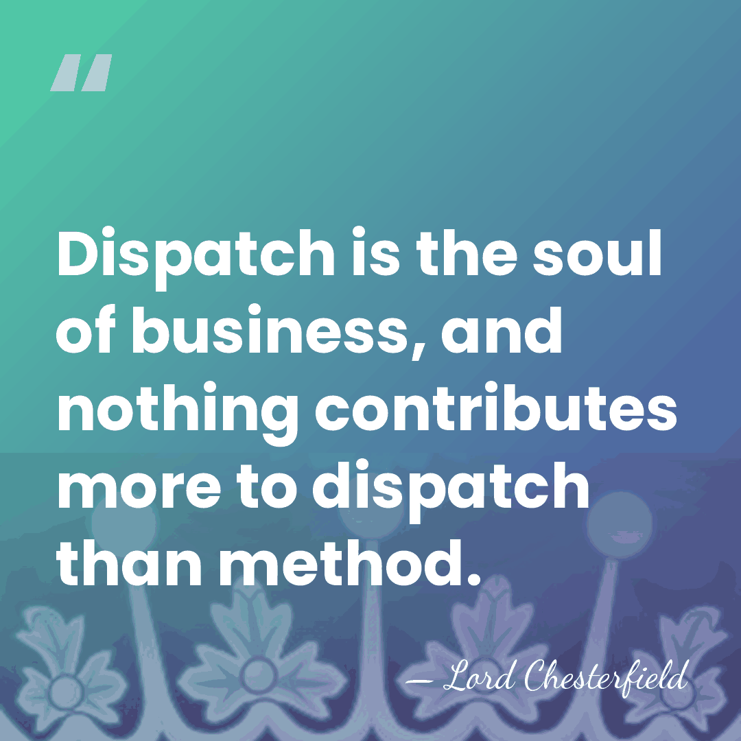 Dispatch is the soul of business, and nothing contributes more to dispatch&hellip; - Lord Chesterfield