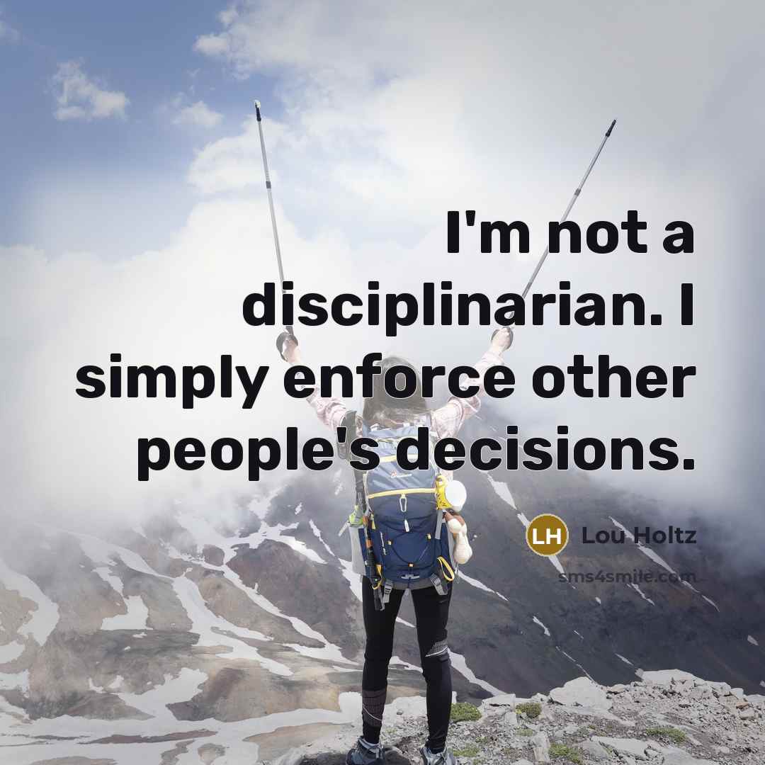 “I'm not a disciplinarian. I simply enforce other people's decisions.…” quote by Lou Holtz