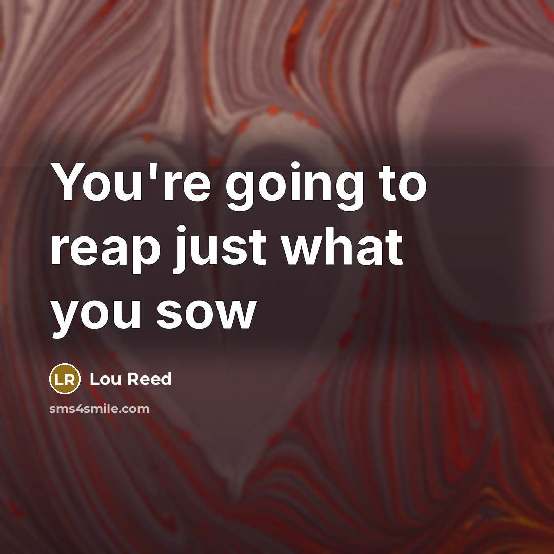 “You're going to reap just what you sow…” quote by Lou Reed