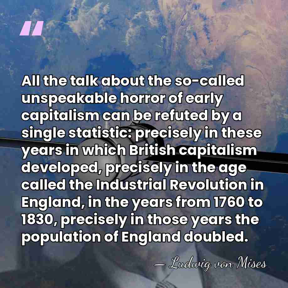 All the talk about the so-called unspeakable horror of early capitalism can&hellip; - Ludwig von Mises