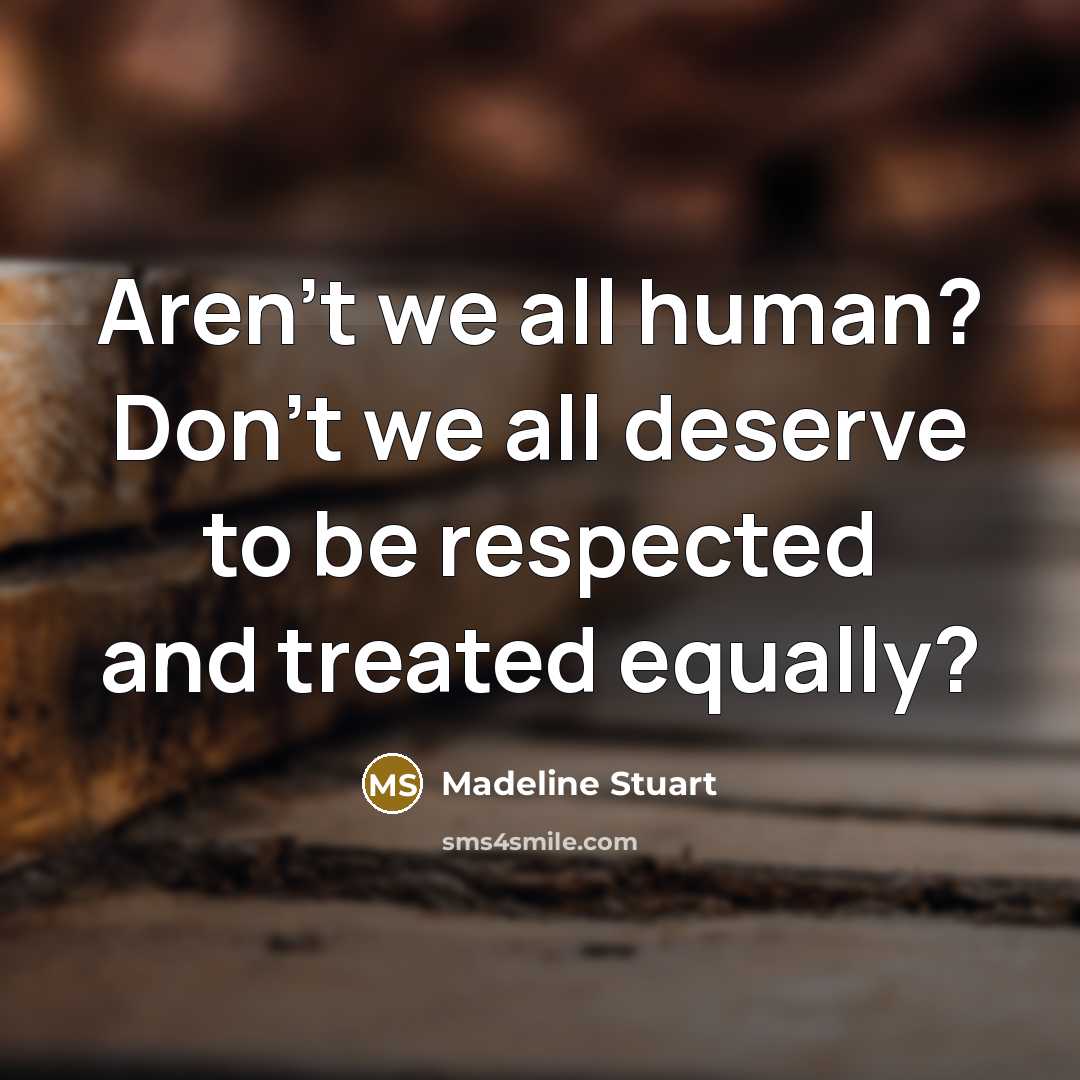 “Aren't we all human? Don't we all deserve to be…” quote by Madeline Stuart