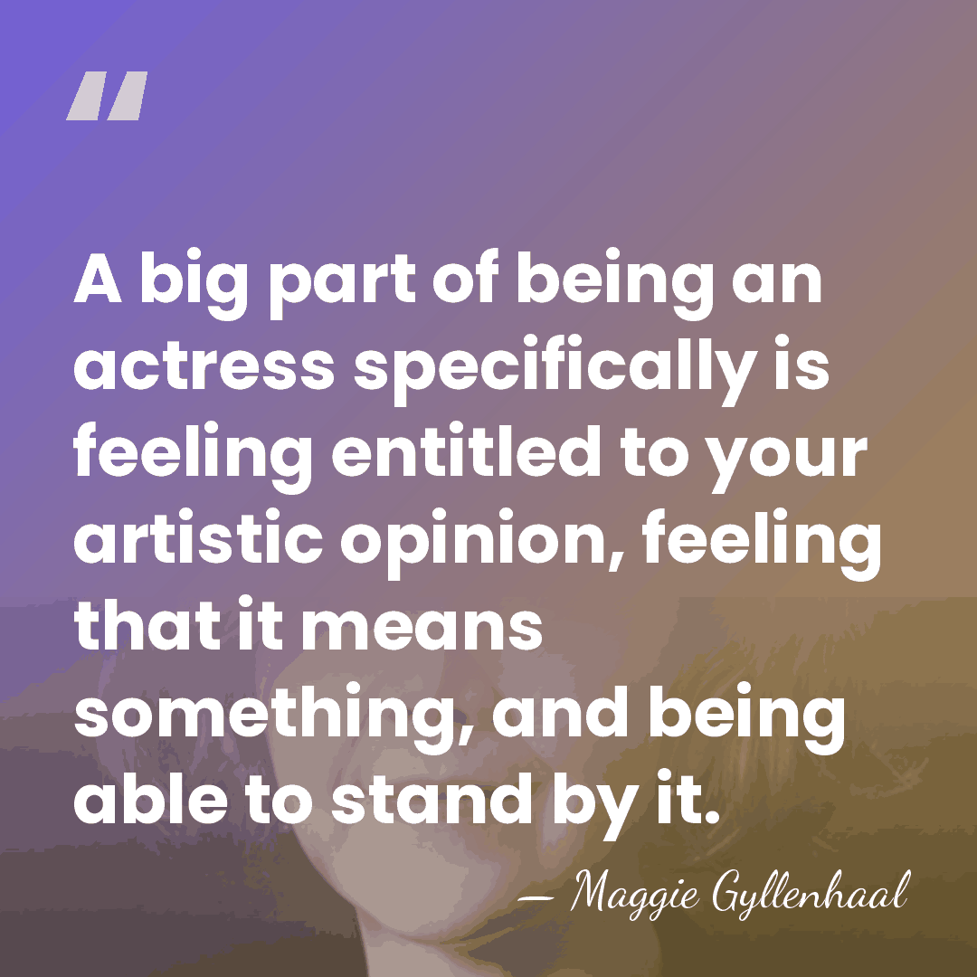 A big part of being an actress specifically is feeling entitled to&hellip; - Maggie Gyllenhaal