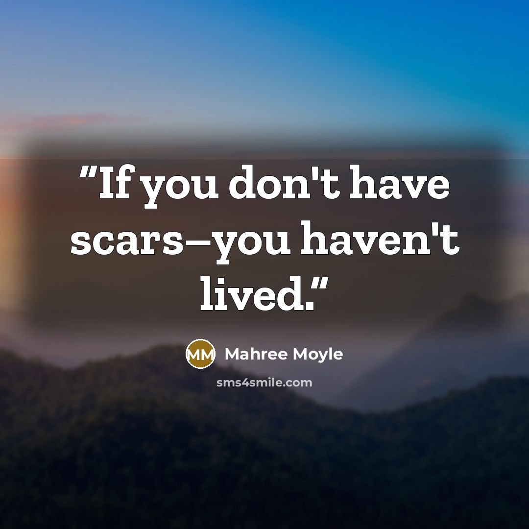 “If you don't have scars–you haven't lived.” quote by Mahree Moyle